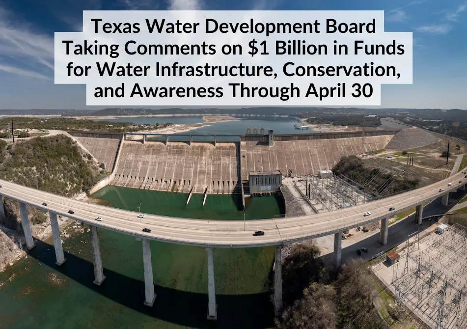 Panoramic picture of Mansfield Dam on Lake Travis in Austin. Text: Texas Water Development Board Taking Comments on $1 Billion in Funds for Water Infrastructure, Conservation, and Awareness Through April 30