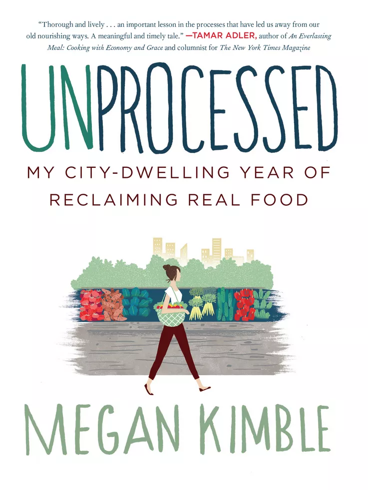 Unprocessed: My City-Dwelling Year of Reclaiming Real Food, by Megan Kimble