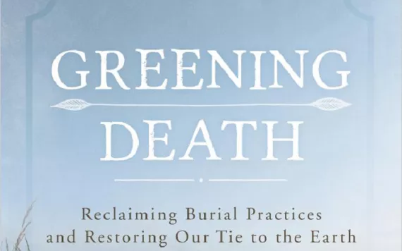 Greening Death: Reclaiming Burial Practices and Restoring Our Tie to the Earth by Suzanne Kelly, Rowman and Littlefield Publishers, Inc. (2015)