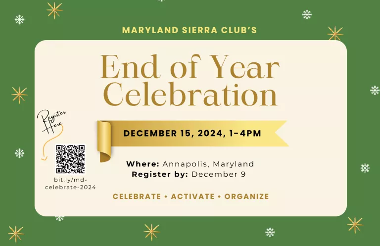 Invite to Maryland Sierra Club's End of Year Celebration on December 15, 1pm to 4pm in Annapolis Maryland. Register by December 9. Celebrate, Activate. Organize.